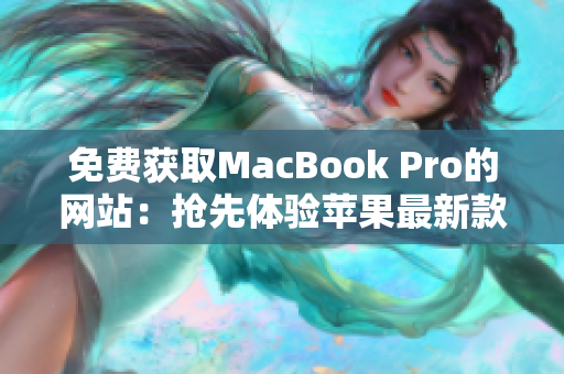 免费获取MacBook Pro的网站：抢先体验苹果最新款笔记本！