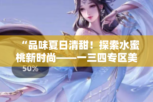 “品味夏日清甜！探索水蜜桃新时尚——一三四专区美食盛宴”