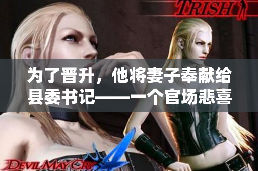 为了晋升，他将妻子奉献给县委书记——一个官场悲喜剧的真实故事