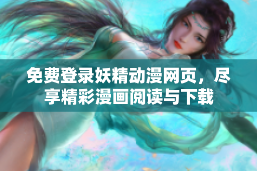 免费登录妖精动漫网页，尽享精彩漫画阅读与下载