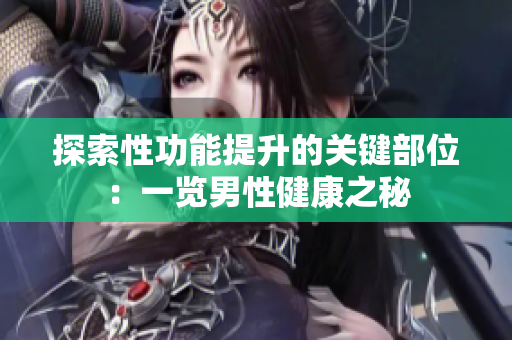 探索性功能提升的关键部位：一览男性健康之秘