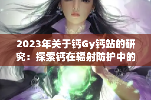 2023年关于钙Gy钙站的研究：探索钙在辐射防护中的作用