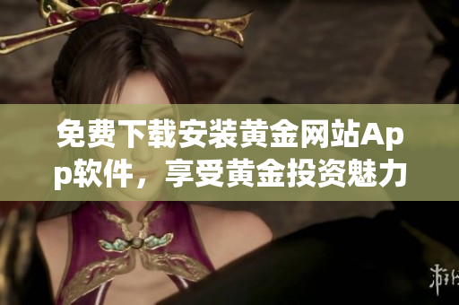 免费下载安装黄金网站App软件，享受黄金投资魅力