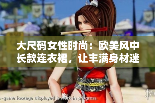 大尺码女性时尚：欧美风中长款连衣裙，让丰满身材迷人动人