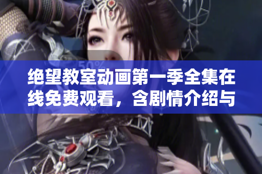 绝望教室动画第一季全集在线免费观看，含剧情介绍与推荐！