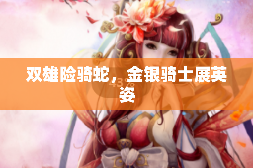 双雄险骑蛇，金银骑士展英姿