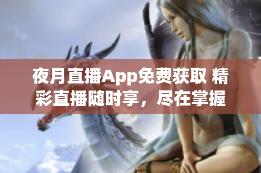 夜月直播App免费获取 精彩直播随时享，尽在掌握