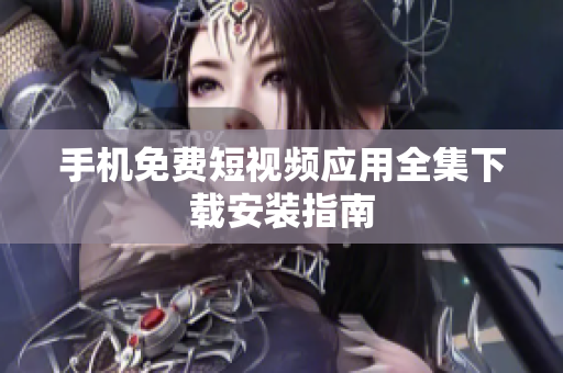 手机免费短视频应用全集下载安装指南