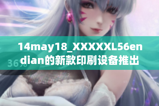 14may18_XXXXXL56endian的新款印刷设备推出