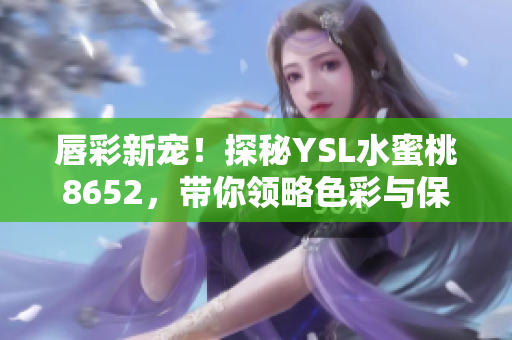 唇彩新宠！探秘YSL水蜜桃8652，带你领略色彩与保湿的完美结合