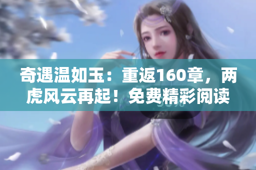 奇遇温如玉：重返160章，两虎风云再起！免费精彩阅读等你来探索！