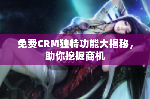 免费CRM独特功能大揭秘，助你挖掘商机