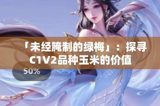 「未经腌制的绿梅」：探寻C1V2品种玉米的价值