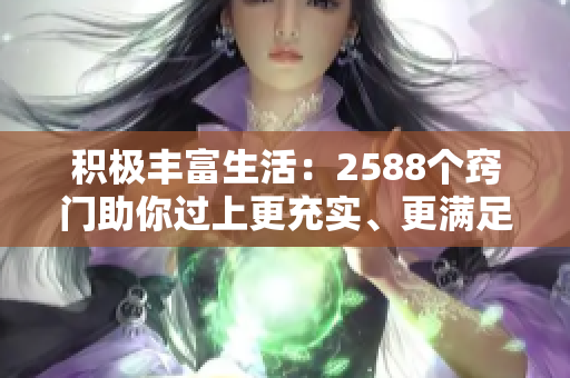 积极丰富生活：2588个窍门助你过上更充实、更满足的生活