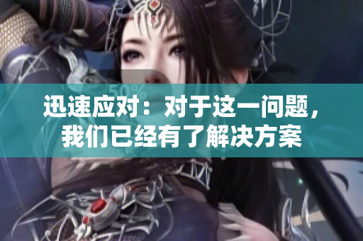 迅速应对：对于这一问题，我们已经有了解决方案