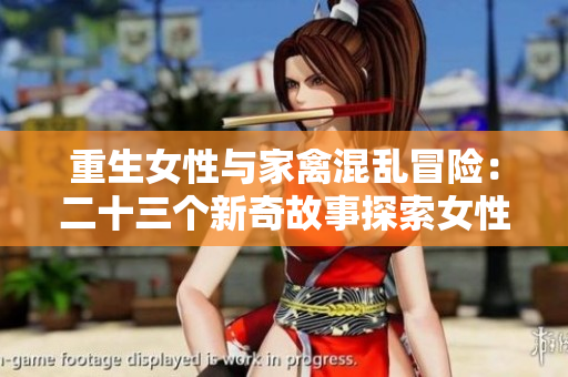 重生女性与家禽混乱冒险：二十三个新奇故事探索女性与动物之间的特殊关系