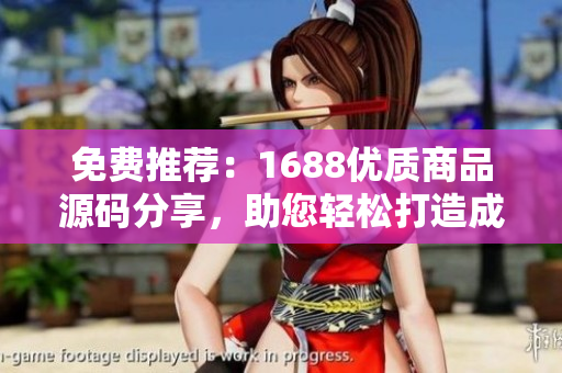 免费推荐：1688优质商品源码分享，助您轻松打造成品网站！