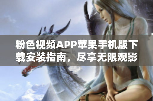 粉色视频APP苹果手机版下载安装指南，尽享无限观影乐趣