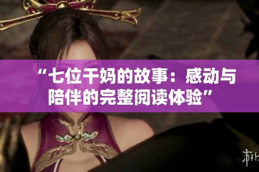 “七位干妈的故事：感动与陪伴的完整阅读体验”