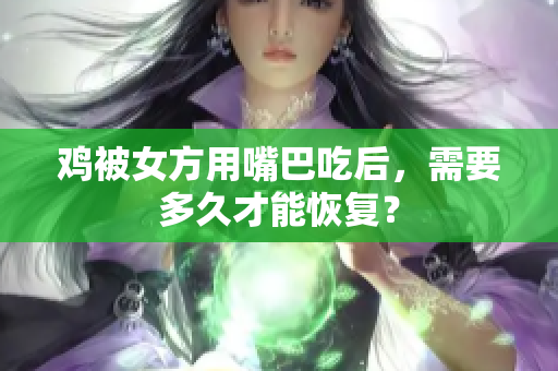 鸡被女方用嘴巴吃后，需要多久才能恢复？