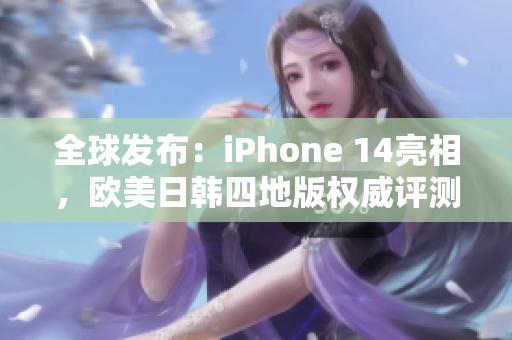全球发布：iPhone 14亮相，欧美日韩四地版权威评测对比