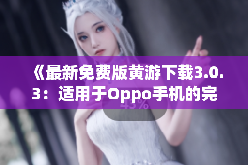 《最新免费版黄游下载3.0.3：适用于Oppo手机的完整指南》