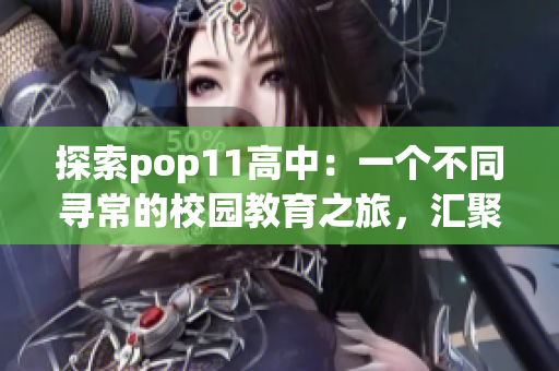 探索pop11高中：一个不同寻常的校园教育之旅，汇聚创新与激情