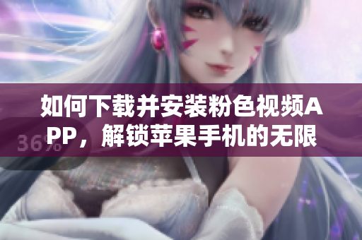如何下载并安装粉色视频APP，解锁苹果手机的无限观影体验