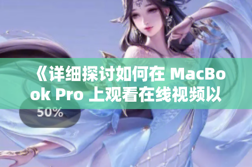 《详细探讨如何在 MacBook Pro 上观看在线视频以及优化体验的技巧》