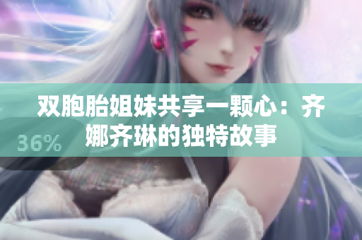 双胞胎姐妹共享一颗心：齐娜齐琳的独特故事
