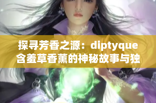 探寻芳香之源：diptyque含羞草香薰的神秘故事与独特魅力