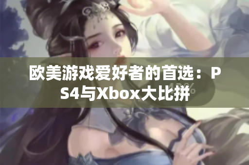欧美游戏爱好者的首选：PS4与Xbox大比拼