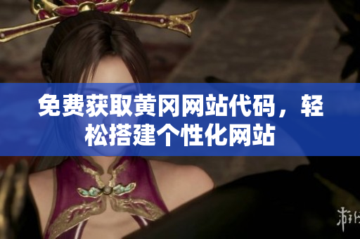 免费获取黄冈网站代码，轻松搭建个性化网站
