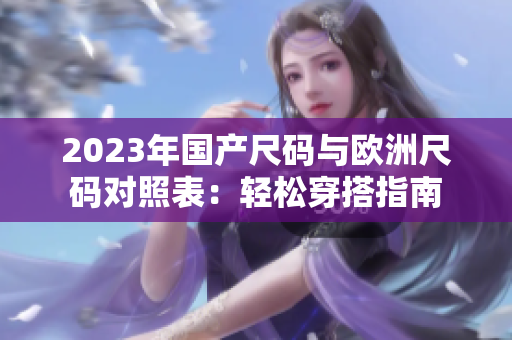 2023年国产尺码与欧洲尺码对照表：轻松穿搭指南