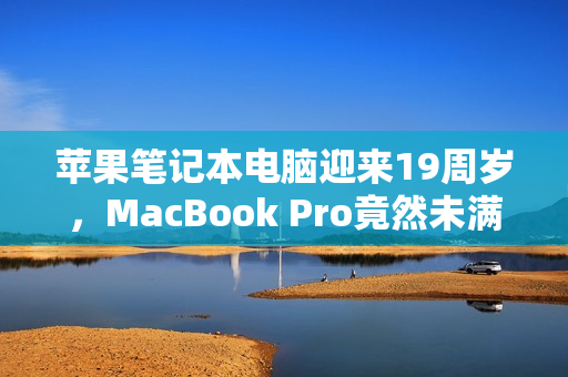 苹果笔记本电脑迎来19周岁，MacBook Pro竟然未满16岁！