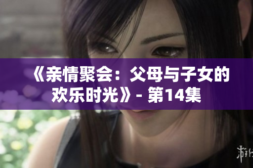 《亲情聚会：父母与子女的欢乐时光》- 第14集