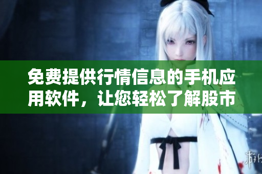 免费提供行情信息的手机应用软件，让您轻松了解股市动态