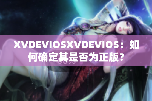 XVDEVIOSXVDEVIOS：如何确定其是否为正版？