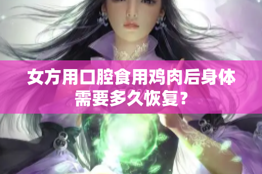 女方用口腔食用鸡肉后身体需要多久恢复？