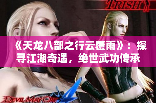 《天龙八部之行云覆雨》：探寻江湖奇遇，绝世武功传承全解析