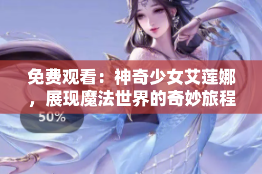 免费观看：神奇少女艾莲娜，展现魔法世界的奇妙旅程！