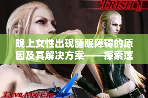 晚上女性出现睡眠障碍的原因及其解决方案——探索莲花开放状态的应对策略