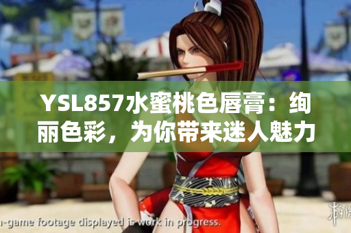 YSL857水蜜桃色唇膏：绚丽色彩，为你带来迷人魅力