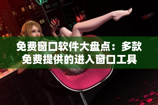 免费窗口软件大盘点：多款免费提供的进入窗口工具
