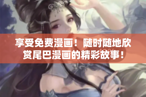 享受免费漫画！随时随地欣赏尾巴漫画的精彩故事！