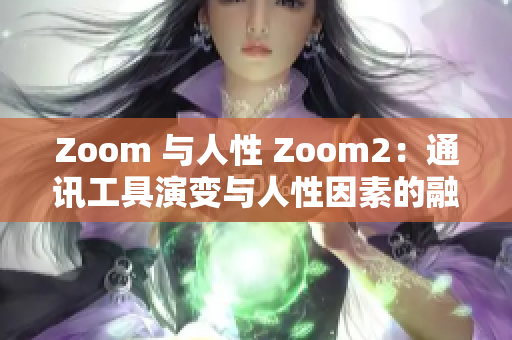 Zoom 与人性 Zoom2：通讯工具演变与人性因素的融合