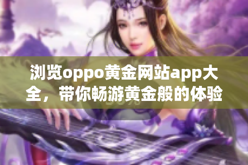 浏览oppo黄金网站app大全，带你畅游黄金般的体验