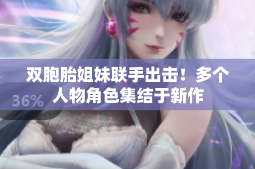 双胞胎姐妹联手出击！多个人物角色集结于新作