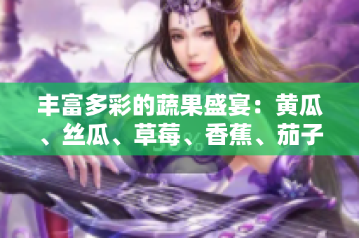 丰富多彩的蔬果盛宴：黄瓜、丝瓜、草莓、香蕉、茄子与土豆共舞