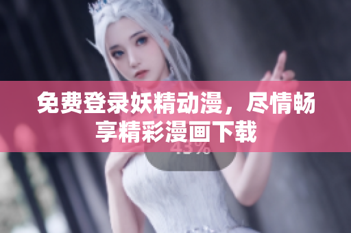 免费登录妖精动漫，尽情畅享精彩漫画下载